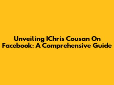 Unveiling IChris Cousan On Facebook: A Comprehensive Guide