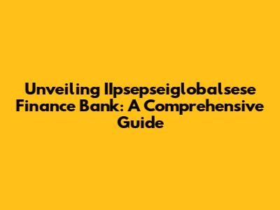 Unveiling IIpsepseiglobalsese Finance Bank: A Comprehensive Guide