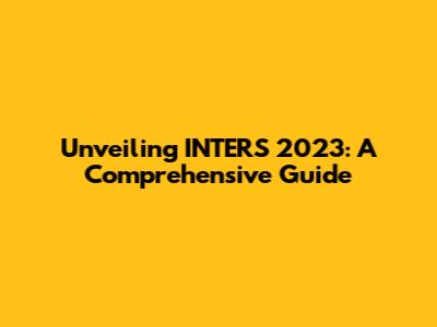 Unveiling INTERS 2023: A Comprehensive Guide
