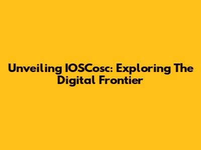 Unveiling IOSCosc: Exploring The Digital Frontier