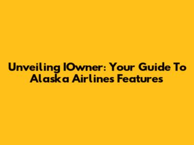 Unveiling IOwner: Your Guide To Alaska Airlines' Features