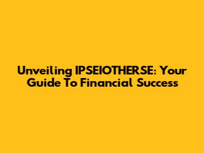 Unveiling IPSEIOTHERSE: Your Guide To Financial Success