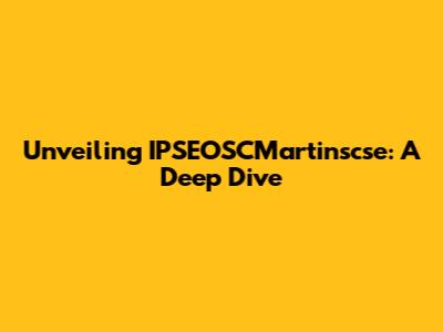 Unveiling IPSEOSCMartinscse: A Deep Dive