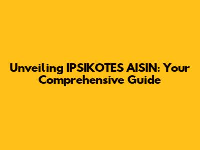 Unveiling IPSIKOTES AISIN: Your Comprehensive Guide