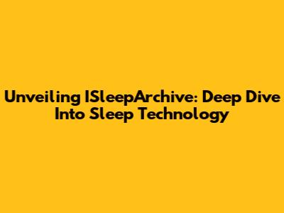 Unveiling ISleepArchive: Deep Dive Into Sleep Technology