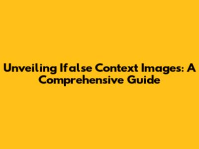 Unveiling Ifalse Context Images: A Comprehensive Guide