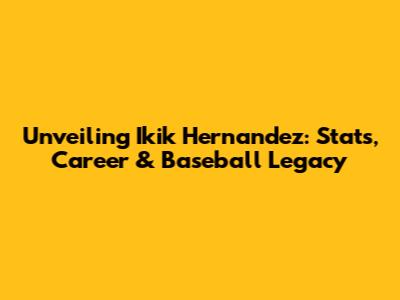 Unveiling Ikik Hernandez: Stats, Career & Baseball Legacy