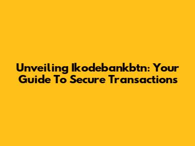 Unveiling Ikodebankbtn: Your Guide To Secure Transactions