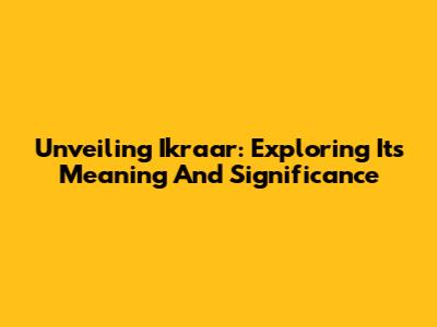 Unveiling Ikraar: Exploring Its Meaning And Significance