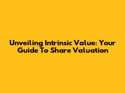 Unveiling Intrinsic Value: Your Guide To Share Valuation