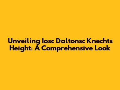 Unveiling Iosc Daltonsc Knecht's Height: A Comprehensive Look