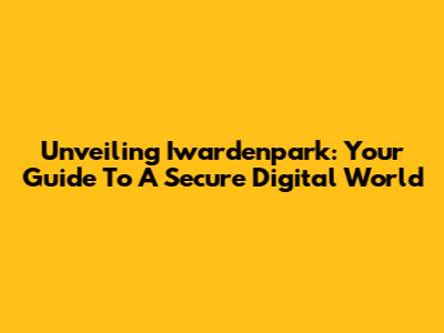 Unveiling Iwardenpark: Your Guide To A Secure Digital World