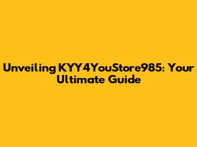 Unveiling KYY4YouStore985: Your Ultimate Guide