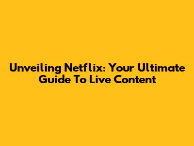 Unveiling Netflix: Your Ultimate Guide To Live Content