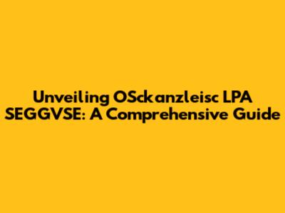 Unveiling OSckanzleisc LPA SEGGVSE: A Comprehensive Guide
