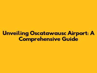 Unveiling Oscatawausc Airport: A Comprehensive Guide