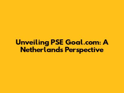 Unveiling PSE Goal.com: A Netherlands Perspective