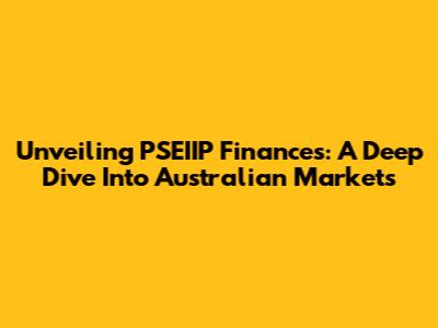 Unveiling PSEIIP Finances: A Deep Dive Into Australian Markets