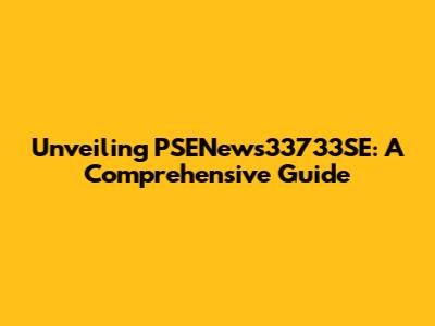 Unveiling PSENews33733SE: A Comprehensive Guide