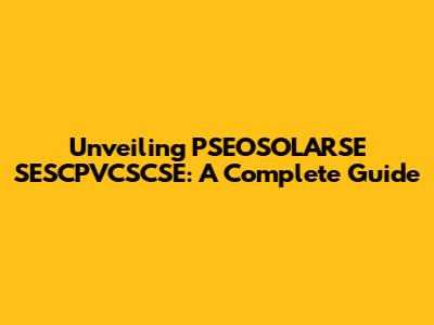 Unveiling PSEOSOLARSE SESCPVCSCSE: A Complete Guide