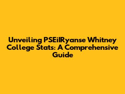 Unveiling PSEiIRyanse Whitney College Stats: A Comprehensive Guide