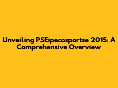 Unveiling PSEipecosportse 2015: A Comprehensive Overview