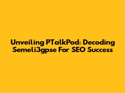 Unveiling PTalkPod: Decoding Semeli3gpse For SEO Success