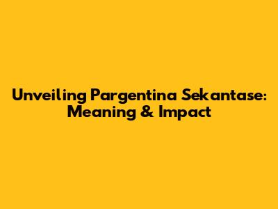 Unveiling Pargentina Sekantase: Meaning & Impact