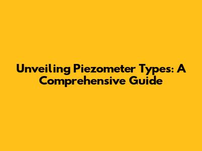 Unveiling Piezometer Types: A Comprehensive Guide
