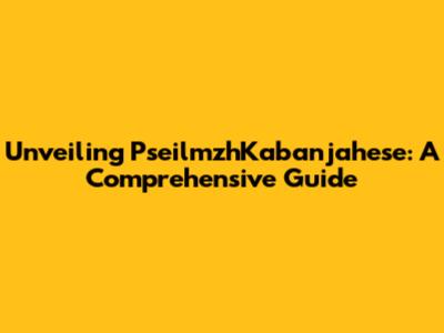 Unveiling PseilmzhKabanjahese: A Comprehensive Guide