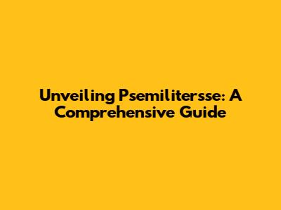 Unveiling Psemilitersse: A Comprehensive Guide
