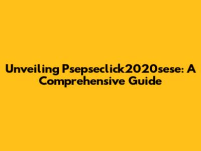 Unveiling Psepseclick2020sese: A Comprehensive Guide