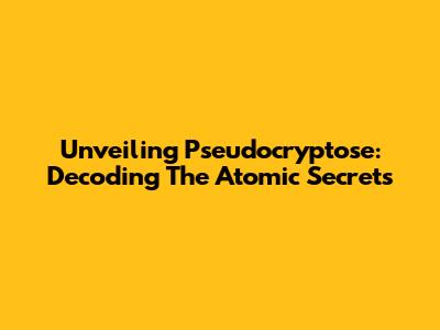 Unveiling Pseudocryptose: Decoding The Atomic Secrets