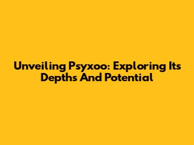 Unveiling Psyxoo: Exploring Its Depths And Potential