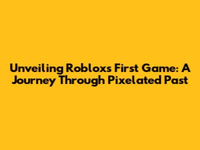 Unveiling Roblox's First Game: A Journey Through Pixelated Past