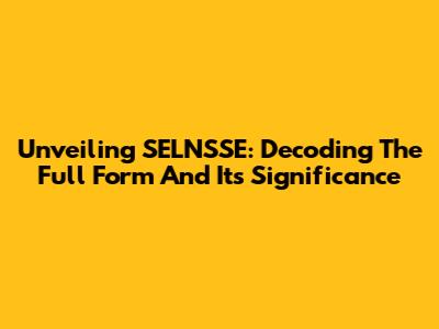 Unveiling SELNSSE: Decoding The Full Form And Its Significance