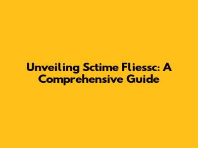 Unveiling Sctime Fliessc: A Comprehensive Guide