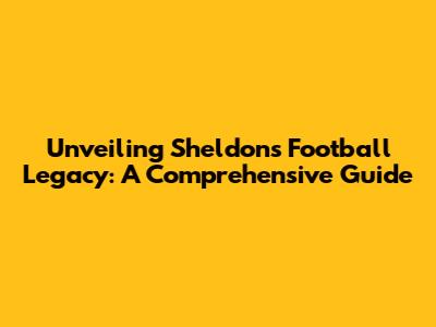 Unveiling Sheldon's Football Legacy: A Comprehensive Guide