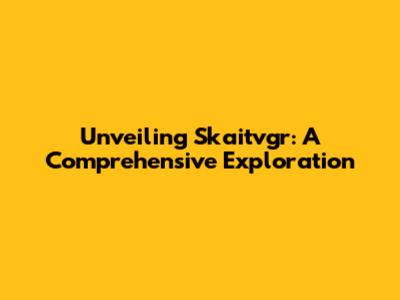 Unveiling Skaitvgr: A Comprehensive Exploration