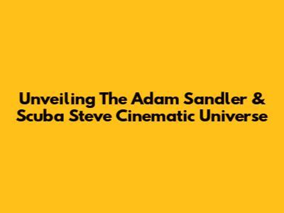 Unveiling The Adam Sandler & Scuba Steve Cinematic Universe