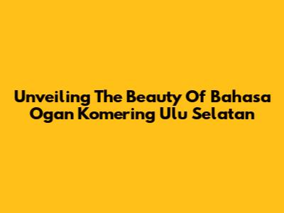 Unveiling The Beauty Of Bahasa Ogan Komering Ulu Selatan
