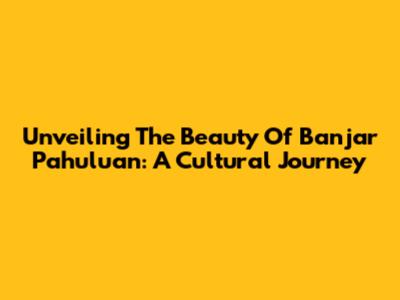 Unveiling The Beauty Of Banjar Pahuluan: A Cultural Journey