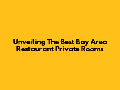 Unveiling The Best Bay Area Restaurant Private Rooms