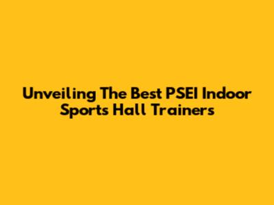 Unveiling The Best PSEI Indoor Sports Hall Trainers