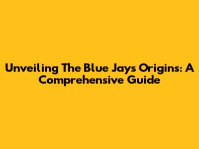 Unveiling The Blue Jay's Origins: A Comprehensive Guide
