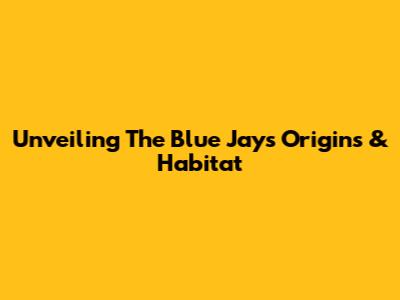 Unveiling The Blue Jay's Origins & Habitat