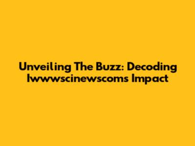 Unveiling The Buzz: Decoding Iwwwscinewscom's Impact