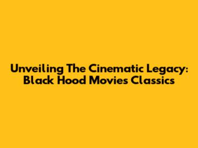 Unveiling The Cinematic Legacy: Black Hood Movies Classics