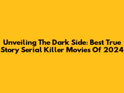 Unveiling The Dark Side: Best True Story Serial Killer Movies Of 2024