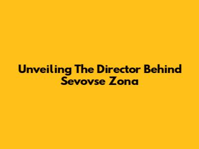 Unveiling The Director Behind "Sevovse Zona"